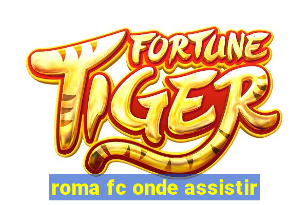 roma fc onde assistir